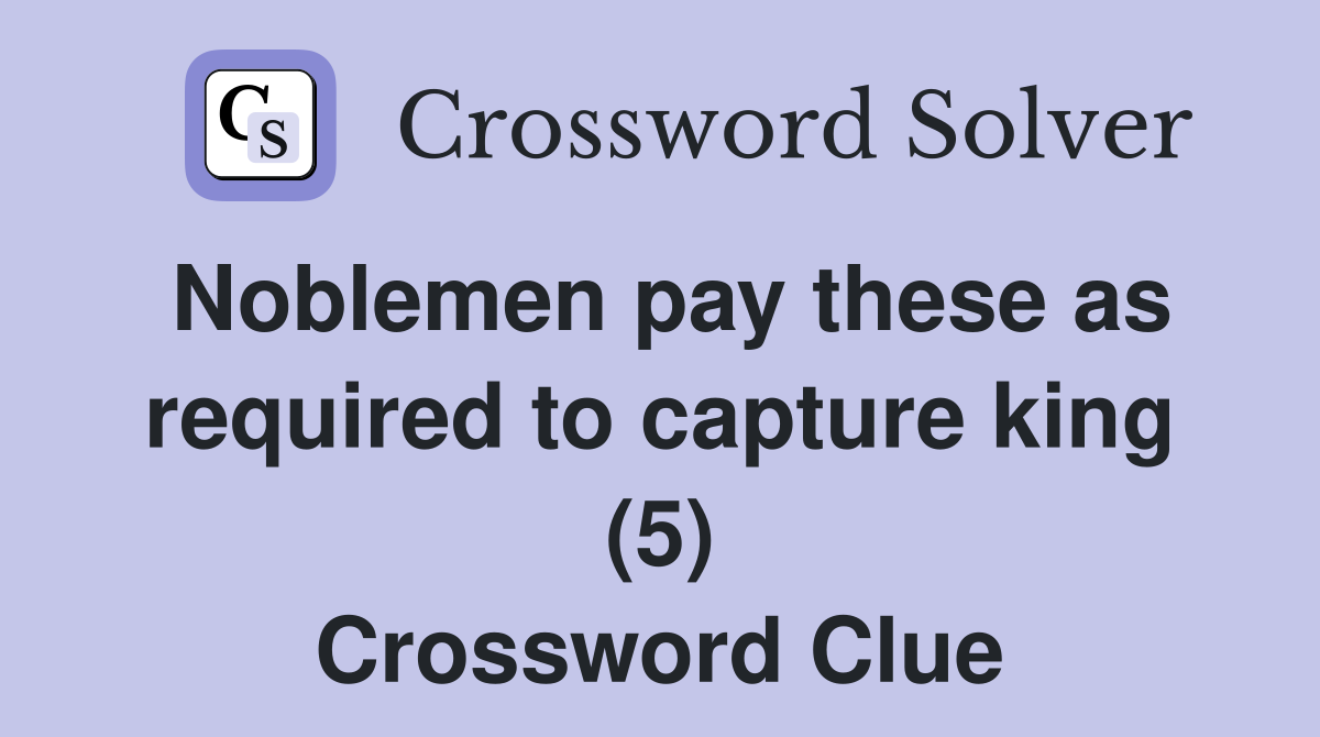 Noblemen pay these as required to capture king (5) Crossword Clue