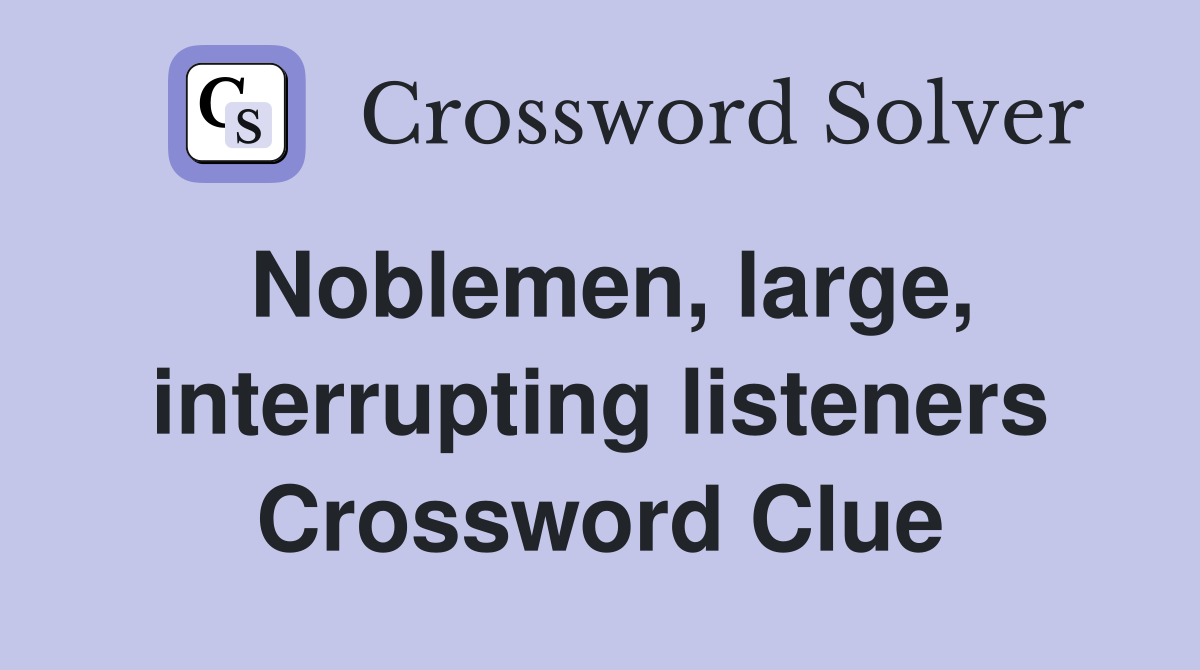 Noblemen, large, interrupting listeners Crossword Clue