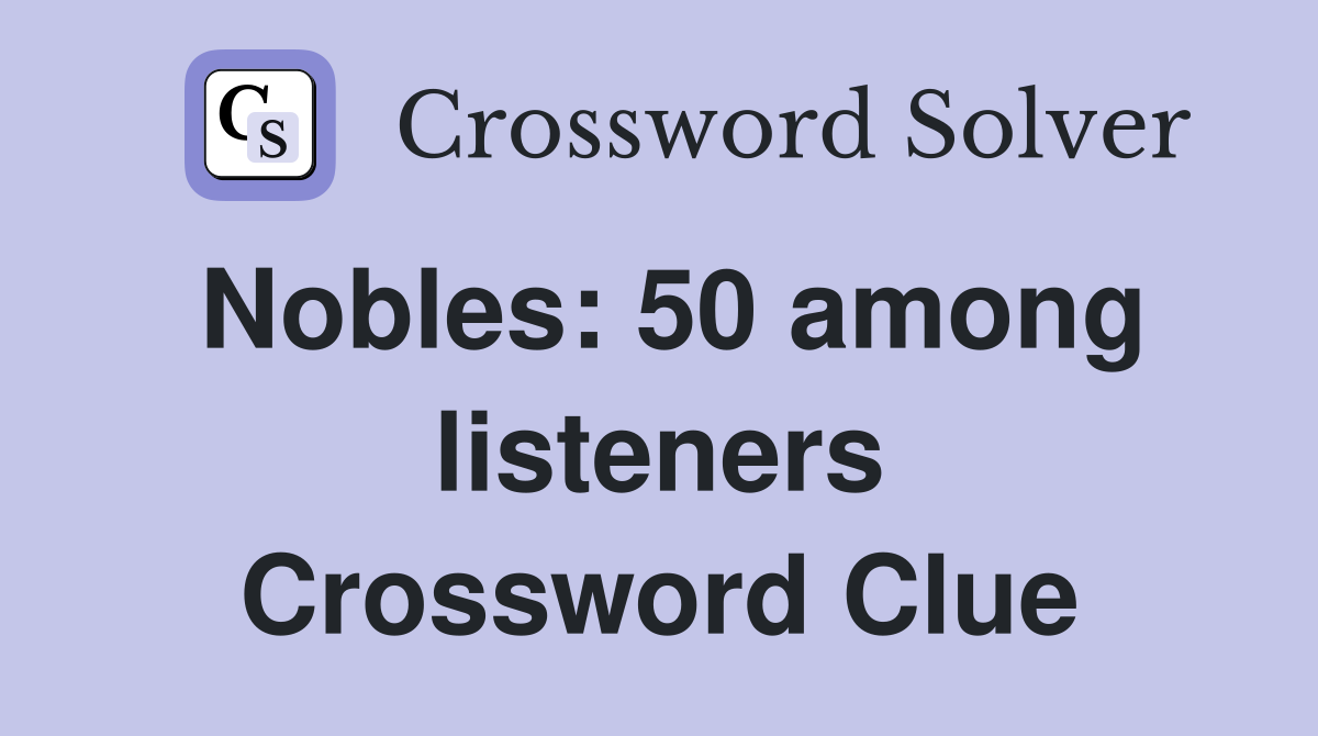 Nobles: 50 among listeners Crossword Clue