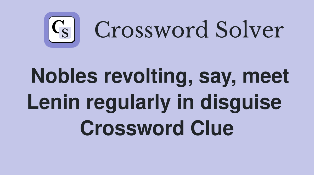 Nobles revolting, say, meet Lenin regularly in disguise  Crossword Clue