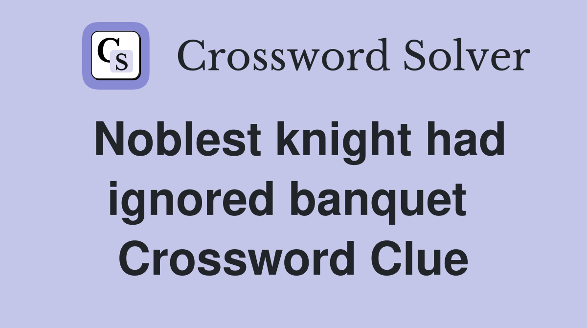 Noblest knight had ignored banquet  Crossword Clue