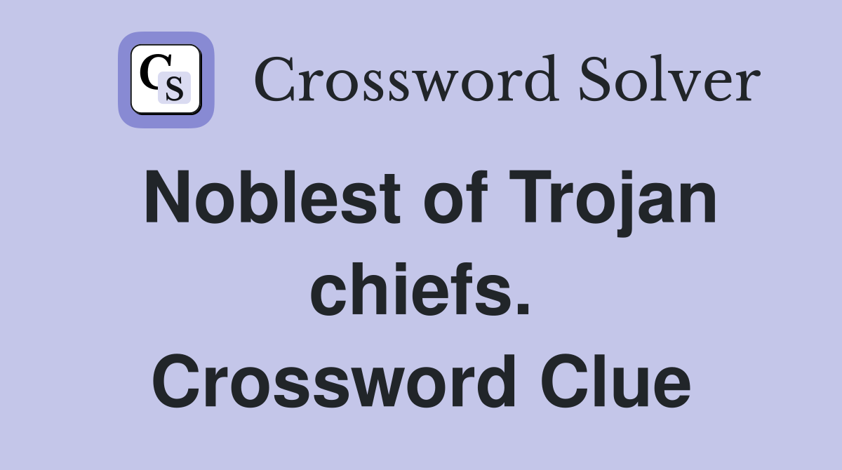 Noblest of Trojan chiefs. Crossword Clue