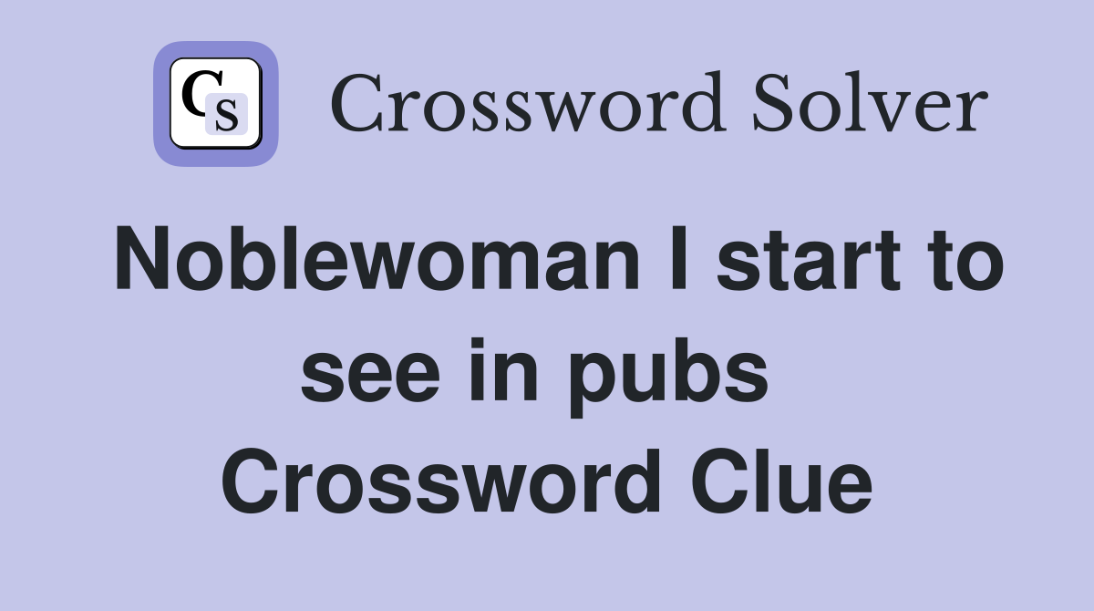 Noblewoman I start to see in pubs  Crossword Clue