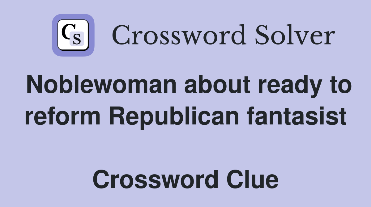 Noblewoman about ready to reform Republican fantasist  Crossword Clue