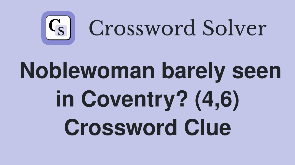 Noblewoman barely seen in Coventry? (4,6) Crossword Clue