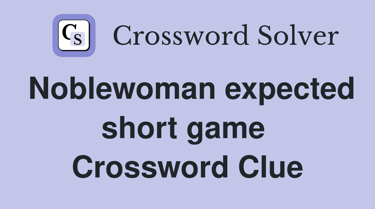 Noblewoman expected short game  Crossword Clue