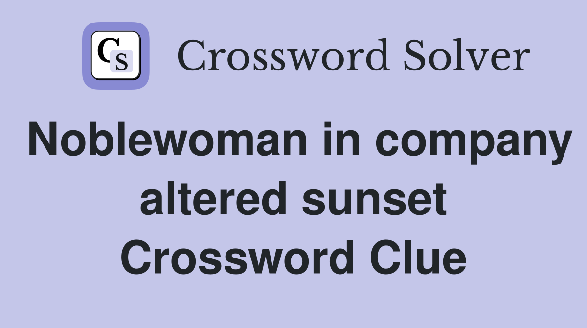 Noblewoman in company altered sunset Crossword Clue