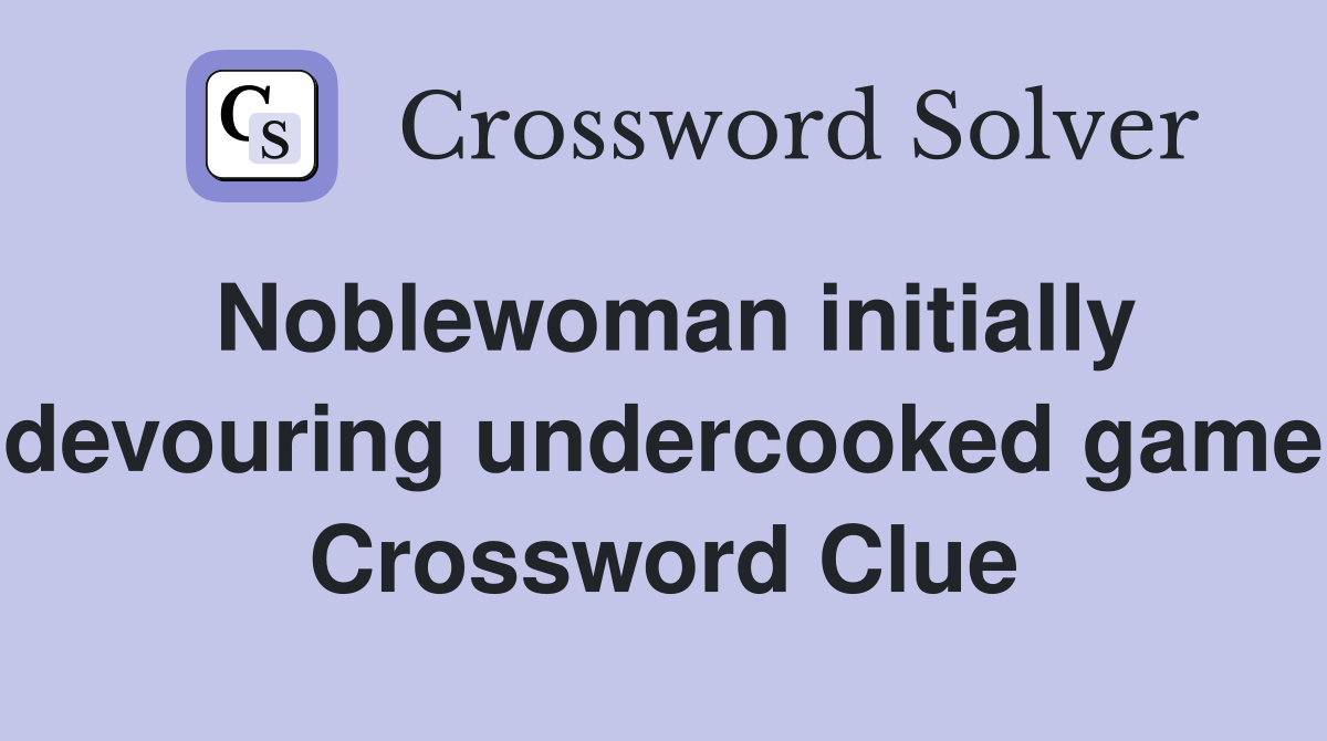Noblewoman initially devouring undercooked game Crossword Clue