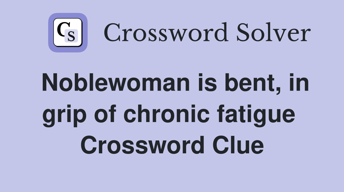 Noblewoman is bent, in grip of chronic fatigue  Crossword Clue