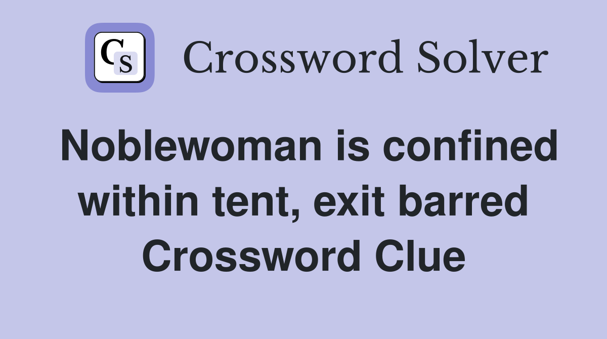 Noblewoman is confined within tent, exit barred Crossword Clue