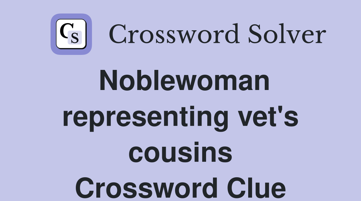 Noblewoman representing vet's cousins Crossword Clue