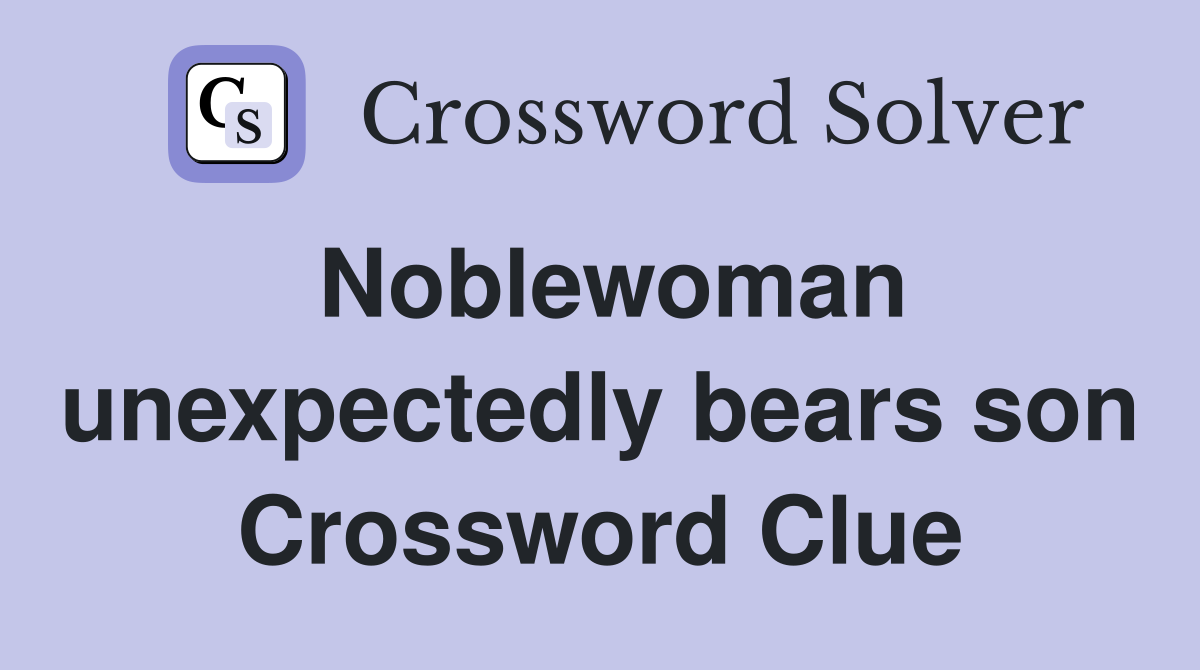 Noblewoman unexpectedly bears son Crossword Clue
