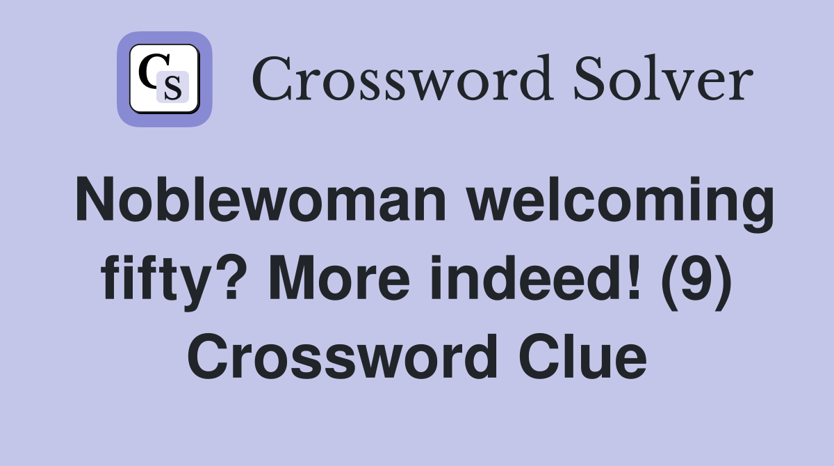 Noblewoman welcoming fifty? More indeed! (9) Crossword Clue