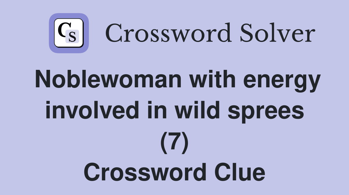 Noblewoman with energy involved in wild sprees (7) Crossword Clue