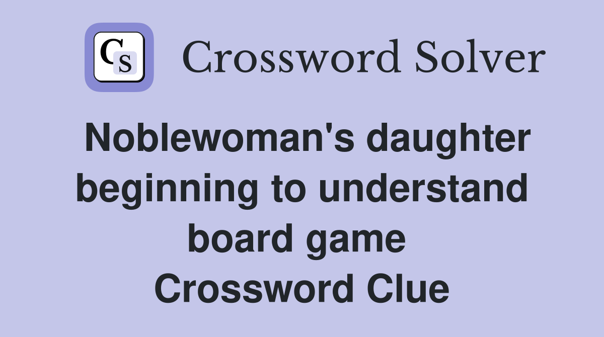 Noblewoman's daughter beginning to understand board game  Crossword Clue