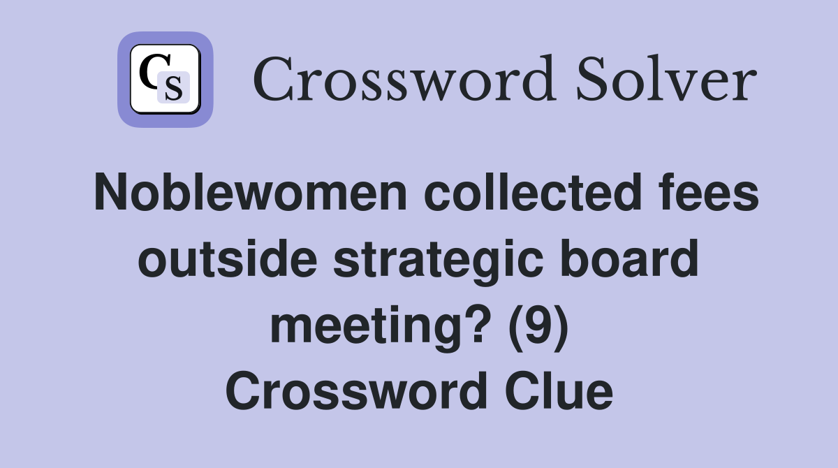 Noblewomen collected fees outside strategic board meeting? (9) Crossword Clue