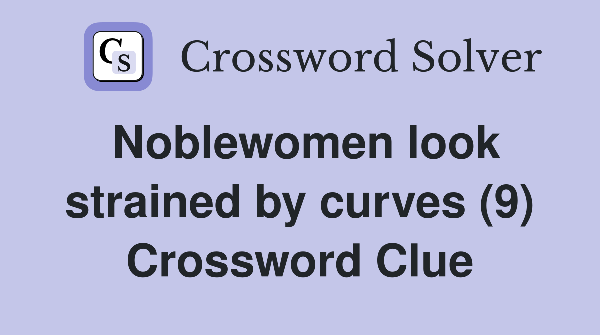 Noblewomen look strained by curves (9) Crossword Clue