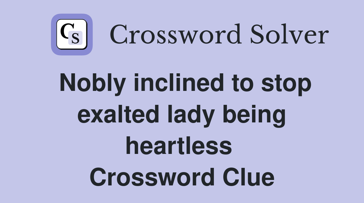 Nobly inclined to stop exalted lady being heartless  Crossword Clue