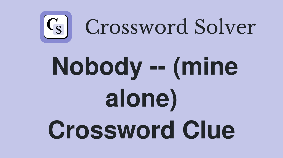 Nobody -- (mine alone) Crossword Clue