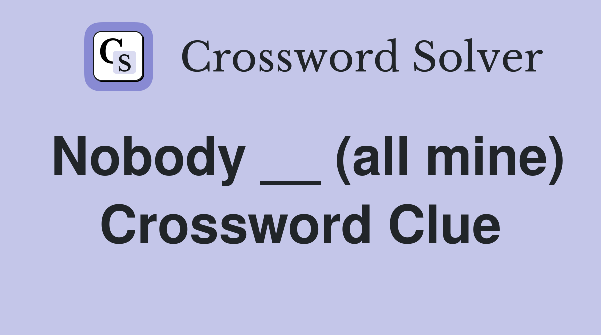 Nobody __ (all mine) Crossword Clue