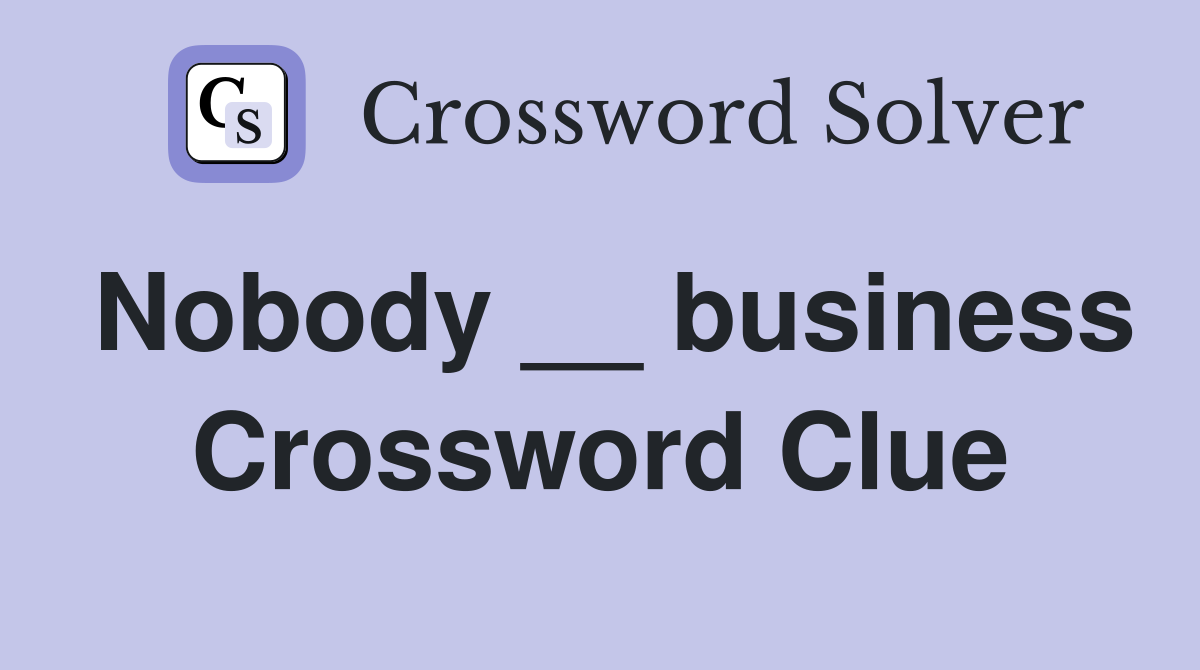 Nobody __ business Crossword Clue