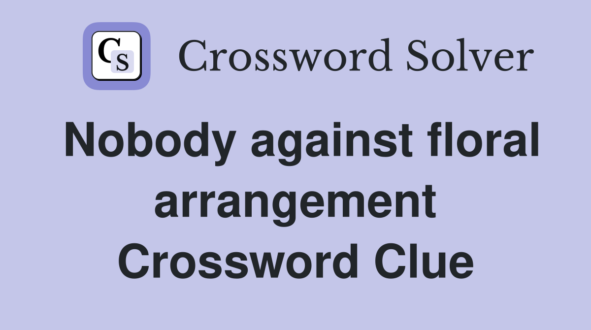 Nobody against floral arrangement Crossword Clue
