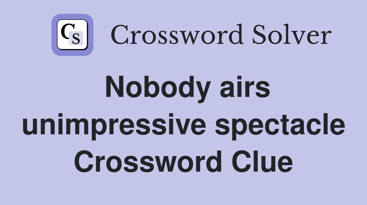 Nobody airs unimpressive spectacle Crossword Clue