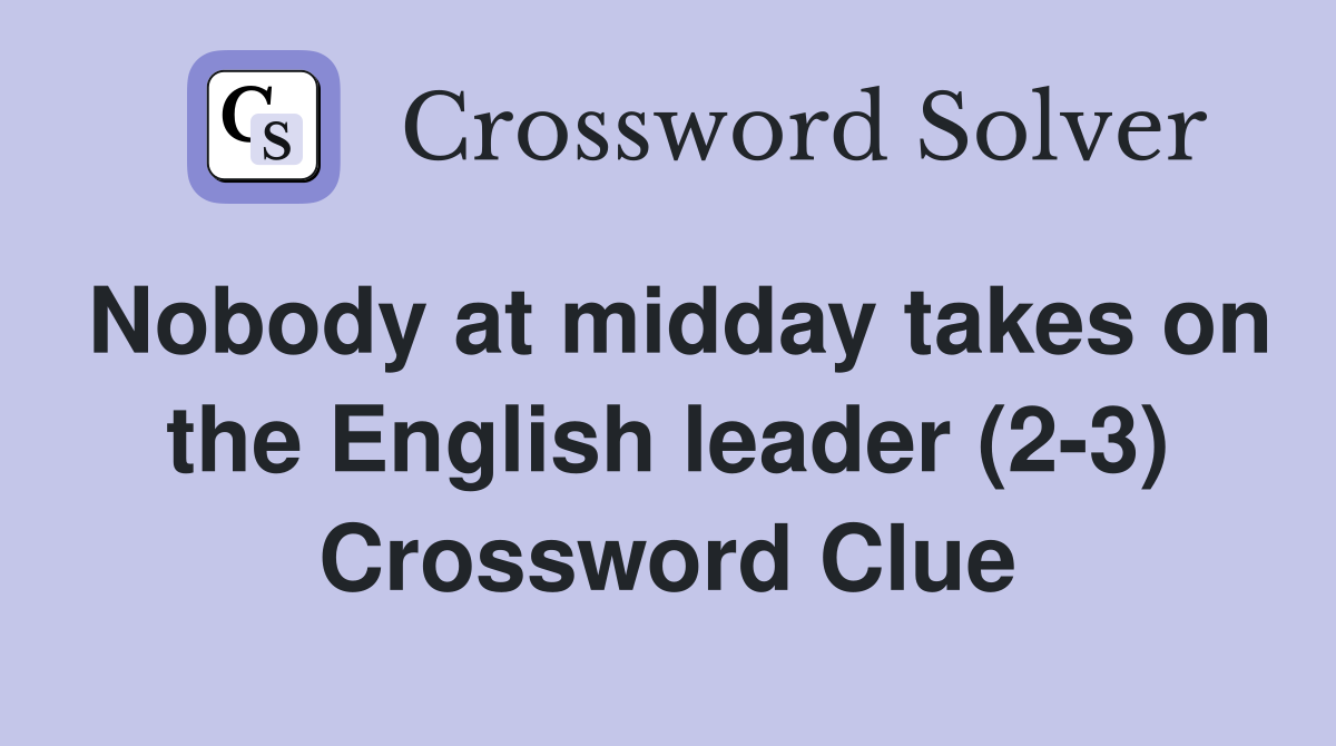 Nobody at midday takes on the English leader (2-3) Crossword Clue
