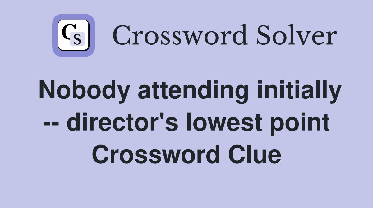 Nobody attending initially -- director's lowest point Crossword Clue