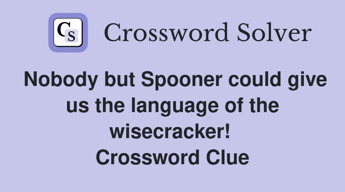 Nobody but Spooner could give us the language of the wisecracker!  Crossword Clue