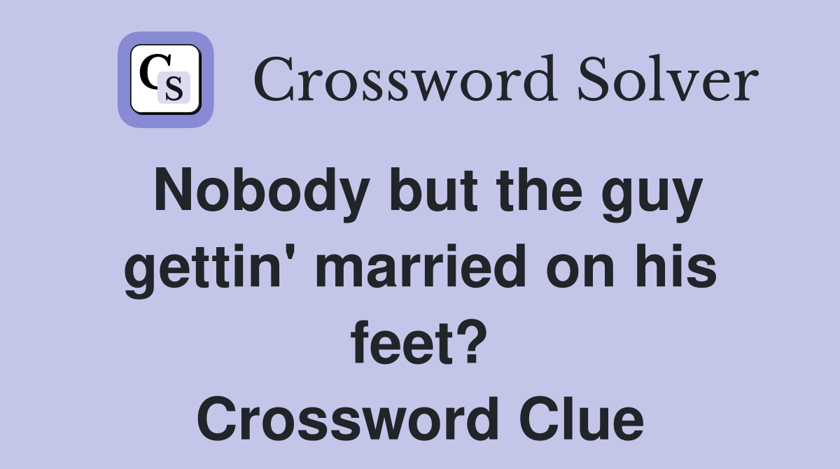 Nobody but the guy gettin' married on his feet? Crossword Clue