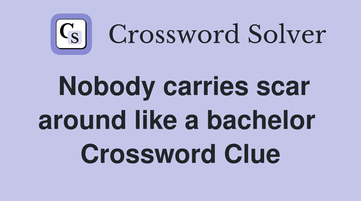 Nobody carries scar around like a bachelor  Crossword Clue