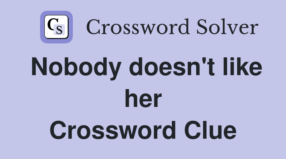 Nobody doesn't like her Crossword Clue