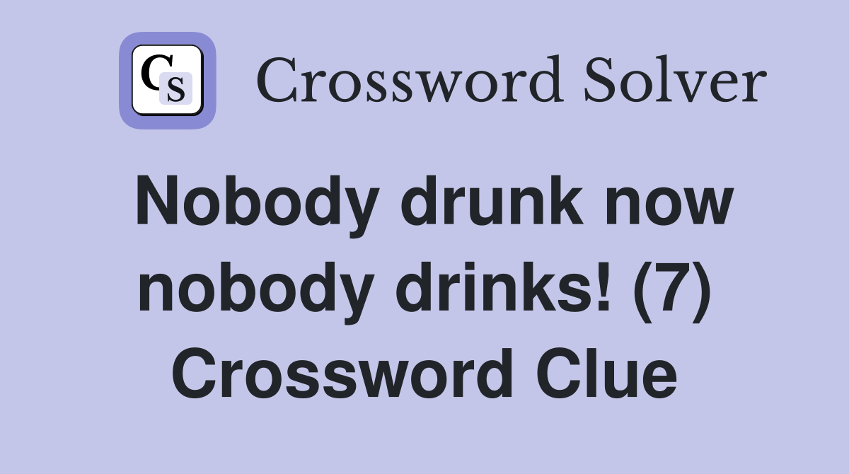 Nobody drunk now nobody drinks! (7) Crossword Clue