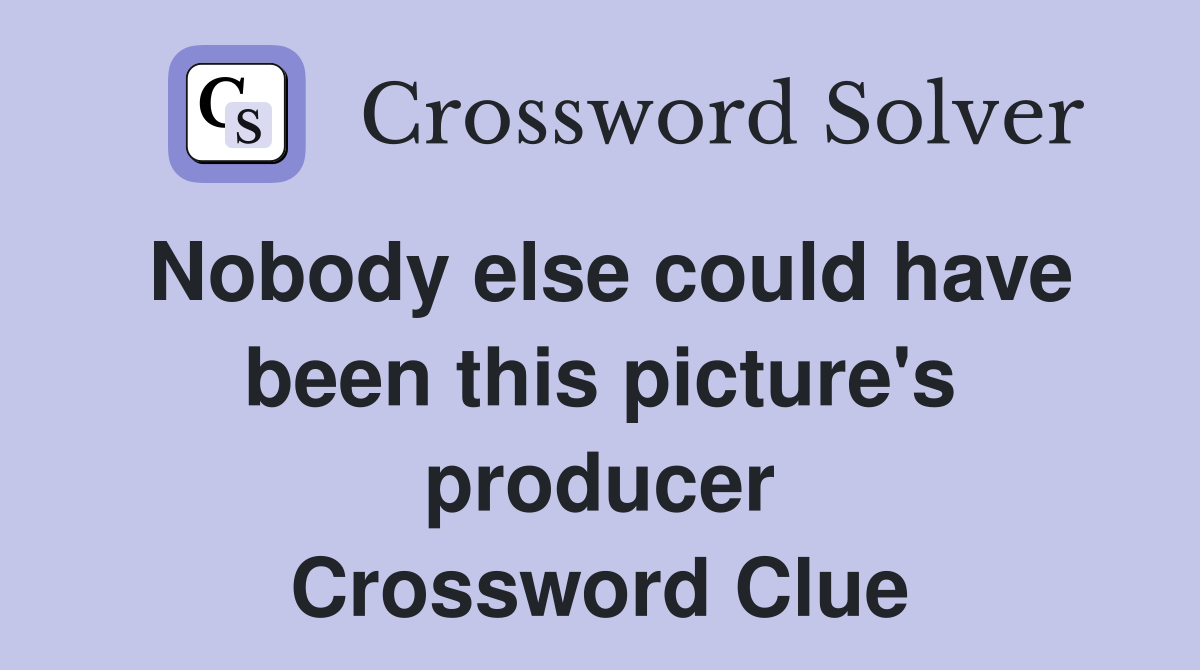 Nobody else could have been this picture's producer Crossword Clue
