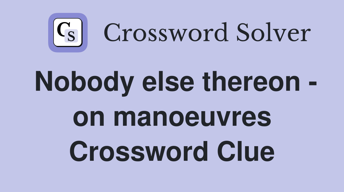 Nobody else thereon - on manoeuvres Crossword Clue