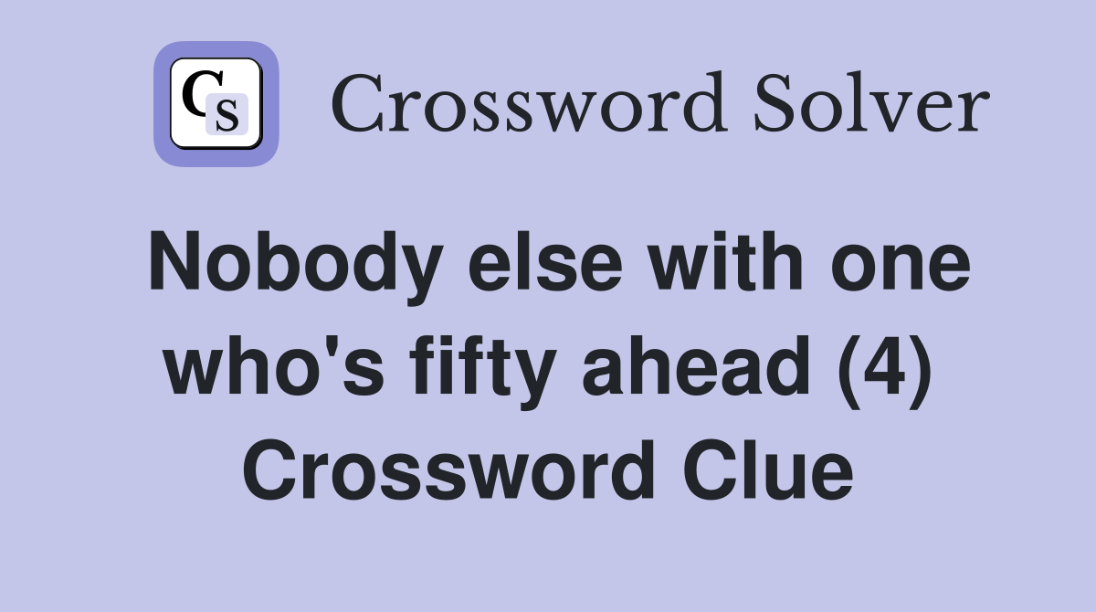 Nobody else with one who's fifty ahead (4) Crossword Clue