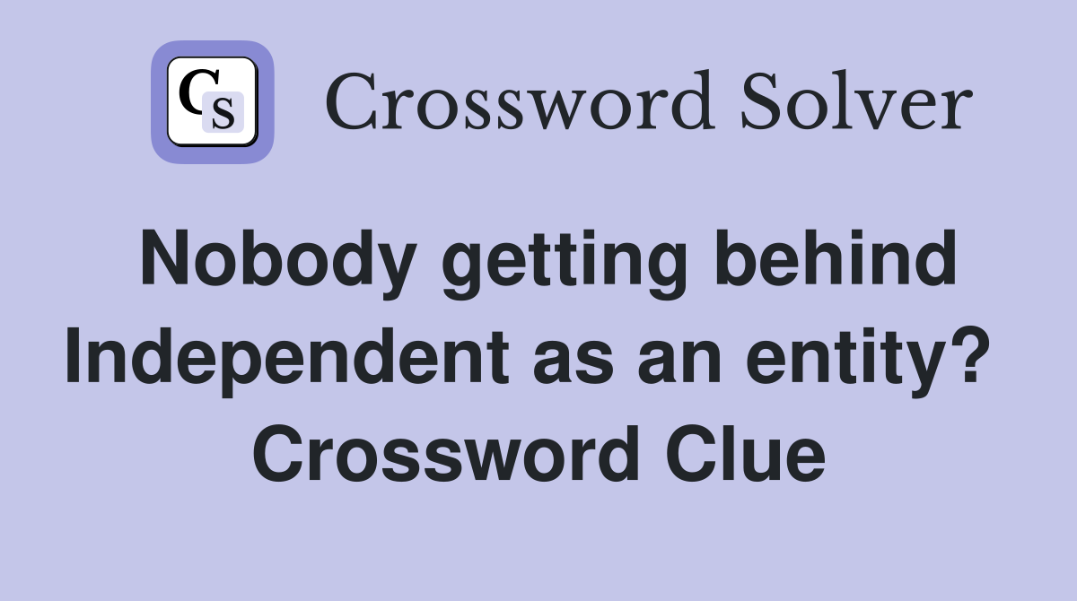 Nobody getting behind Independent as an entity?  Crossword Clue