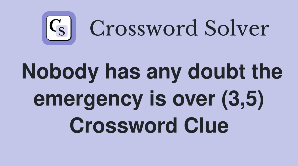 Nobody has any doubt the emergency is over (3,5) Crossword Clue