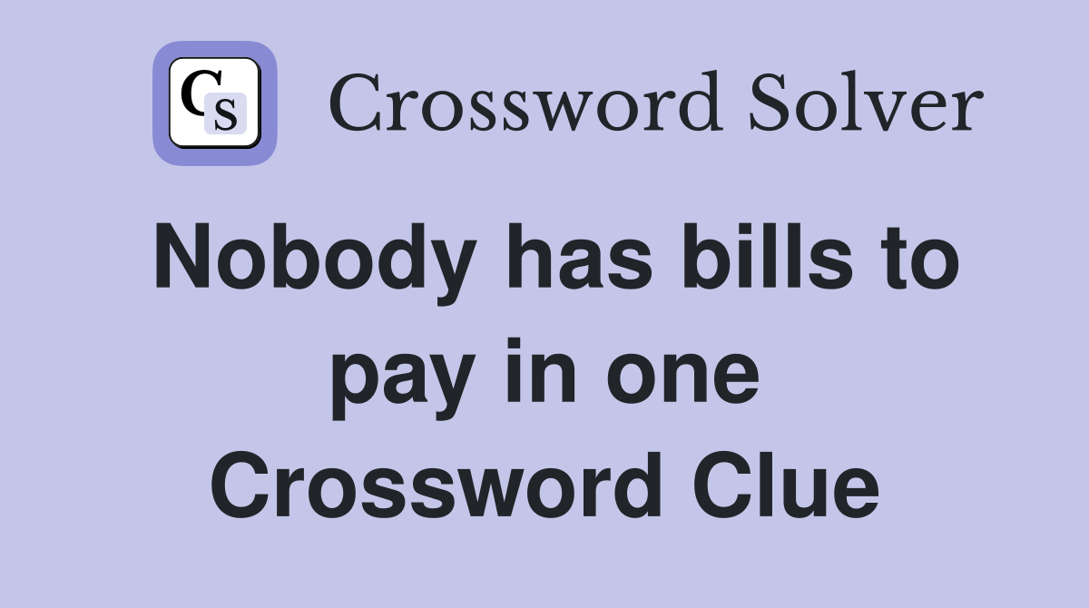 Nobody has bills to pay in one Crossword Clue