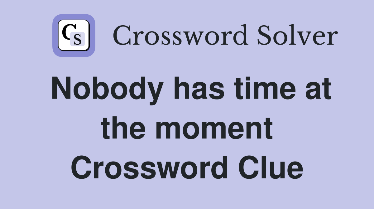 Nobody has time at the moment Crossword Clue