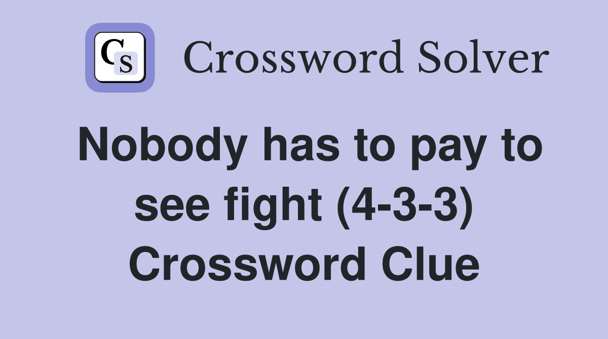 Nobody has to pay to see fight (4-3-3) Crossword Clue