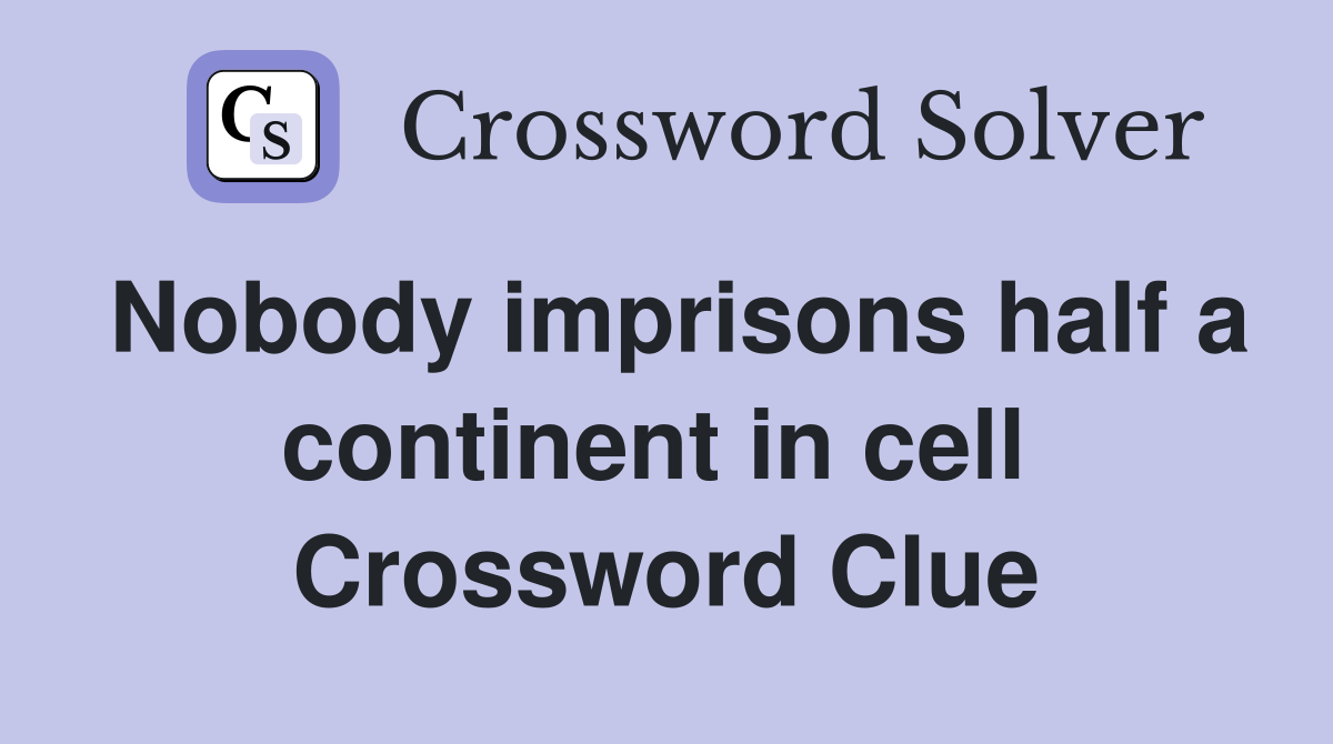 Nobody imprisons half a continent in cell  Crossword Clue
