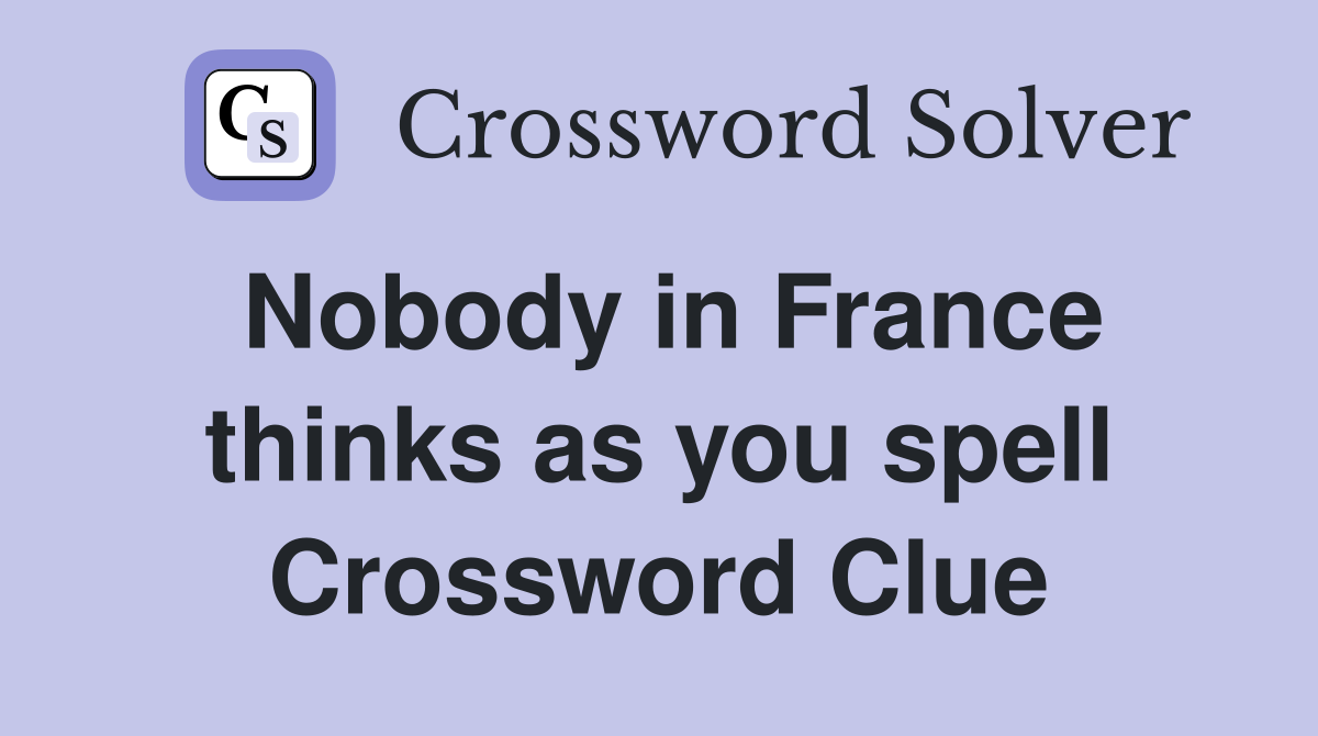 Nobody in France thinks as you spell Crossword Clue