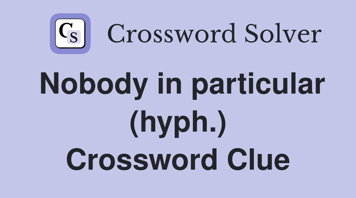 Nobody in particular (hyph.) Crossword Clue