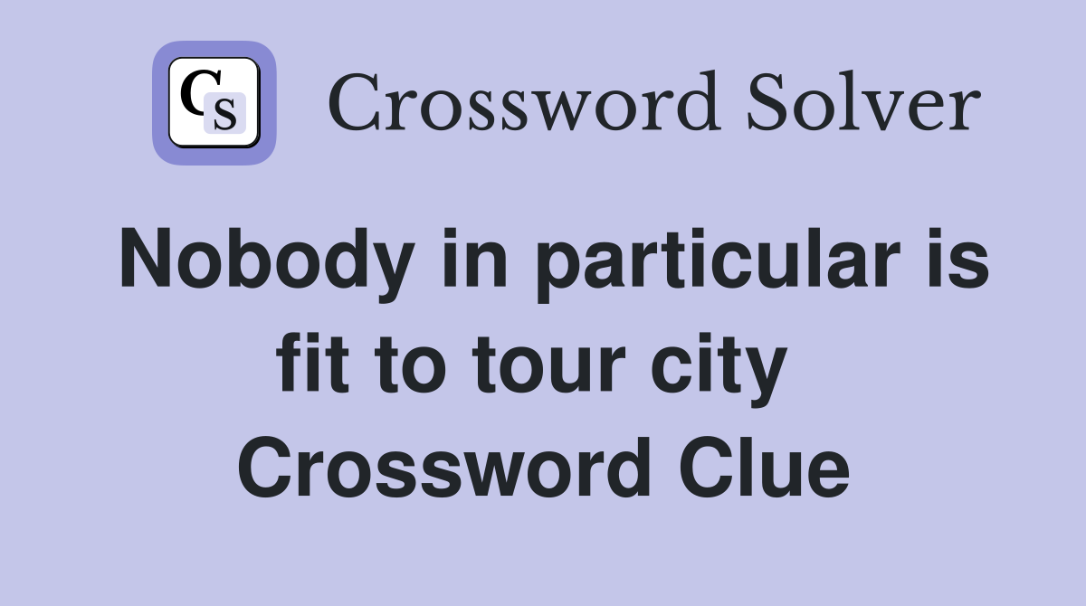 Nobody in particular is fit to tour city  Crossword Clue