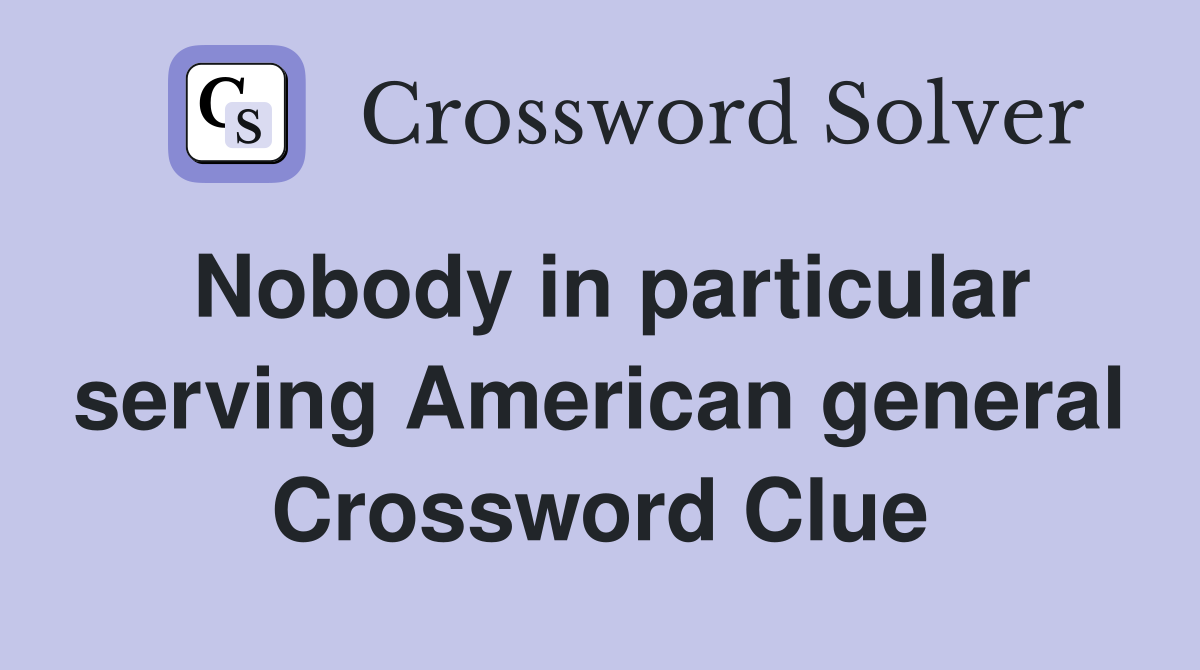 Nobody in particular serving American general Crossword Clue