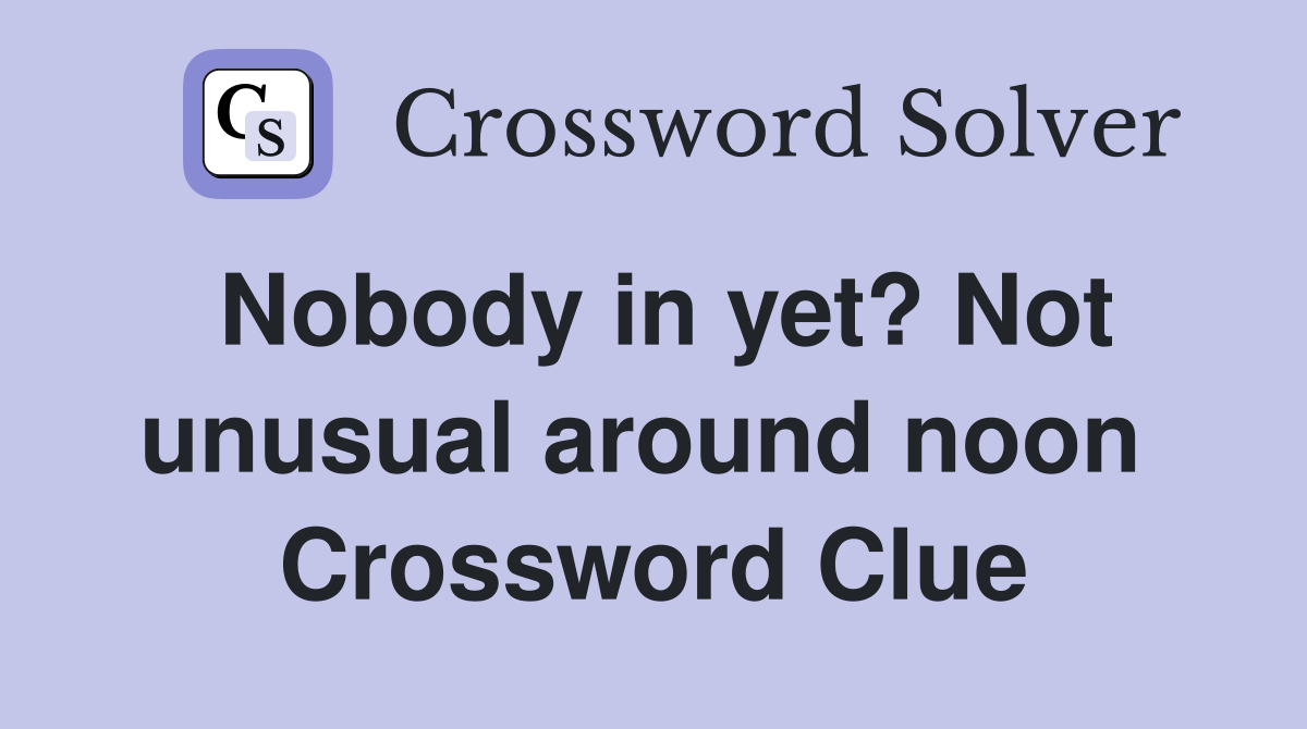 Nobody in yet? Not unusual around noon  Crossword Clue