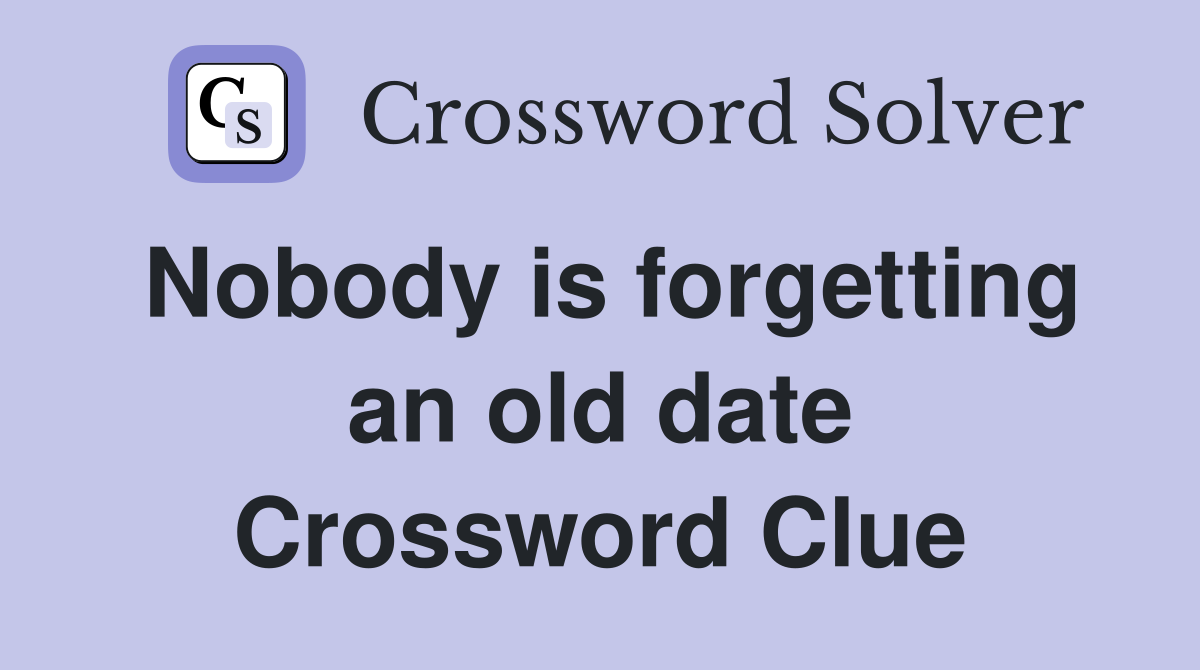 Nobody is forgetting an old date Crossword Clue