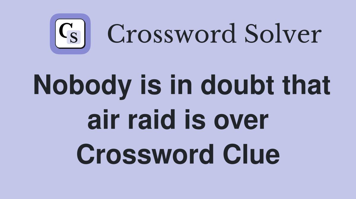 Nobody is in doubt that air raid is over Crossword Clue